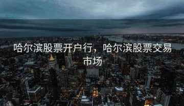 哈尔滨股票开户行，哈尔滨股票交易市场