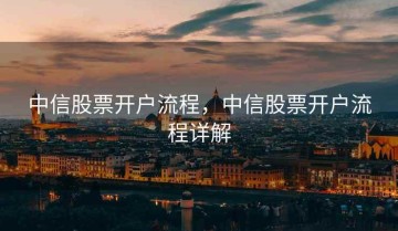 中信股票开户流程，中信股票开户流程详解