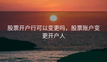 股票开户行可以变更吗，股票账户变更开户人