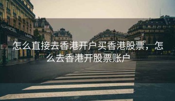 怎么直接去香港开户买香港股票，怎么去香港开股票账户