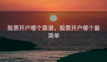 股票开户哪个靠谱，股票开户哪个最简单