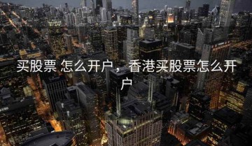 买股票 怎么开户，香港买股票怎么开户
