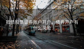 抵债股票证券账户开户，债券开户有什么风险