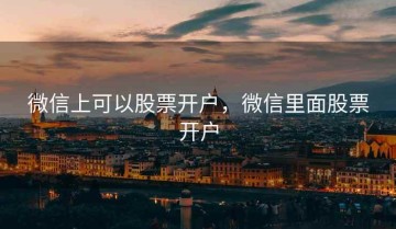 微信上可以股票开户，微信里面股票开户