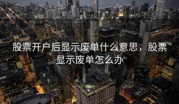 股票开户后显示废单什么意思，股票显示废单怎么办