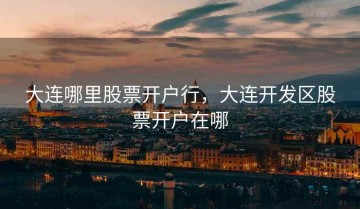 大连哪里股票开户行，大连开发区股票开户在哪