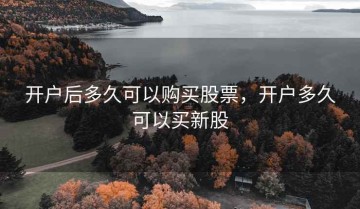 开户后多久可以购买股票，开户多久可以买新股