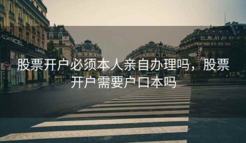 股票开户必须本人亲自办理吗，股票开户需要户口本吗