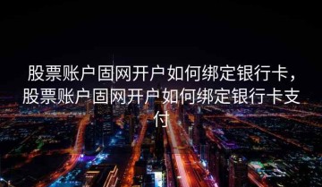 股票账户固网开户如何绑定银行卡，股票账户固网开户如何绑定银行卡支付