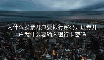 为什么股票开户要银行密码，证券开户为什么要输入银行卡密码