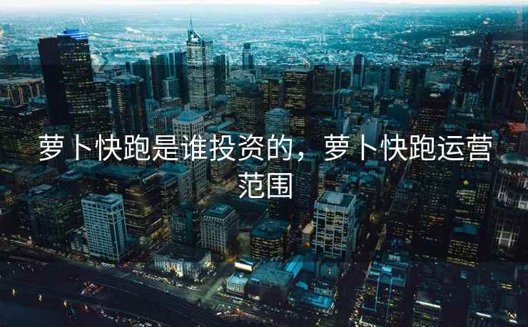 萝卜快跑是谁投资的,萝卜快跑运营范围 萝卜快跑是谁投资的,萝卜快跑运营范围