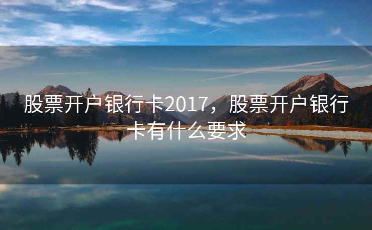 股票开户银行卡2017，股票开户银行卡有什么要求