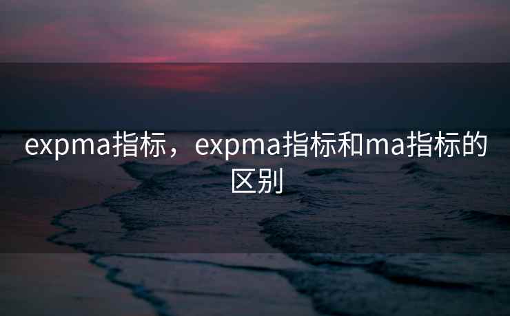 expma指标，expma指标和ma指标的区别
