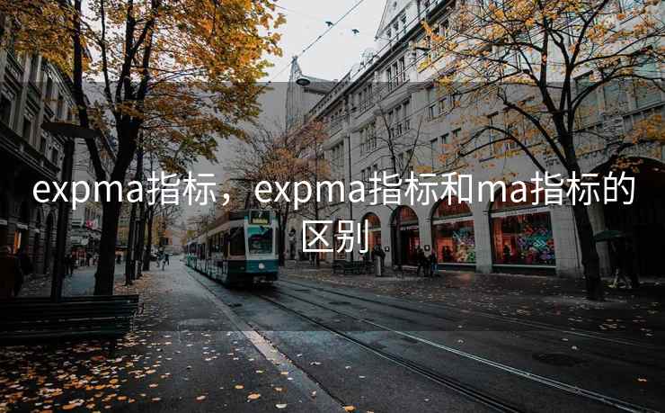 expma指标，expma指标和ma指标的区别