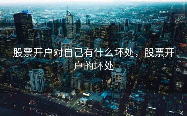 股票开户对自己有什么坏处,股票开户的坏处 股票开户对自己有什么坏处,股票开户的坏处