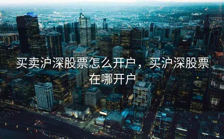买卖沪深股票怎么开户，买沪深股票在哪开户