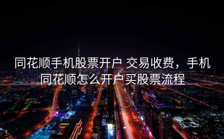 同花顺手机股票开户 交易收费，手机同花顺怎么开户买股票流程