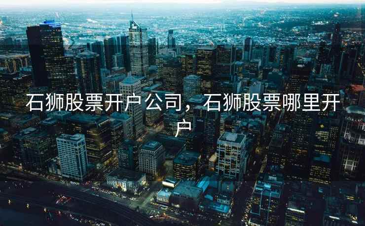 石狮股票开户公司，石狮股票哪里开户