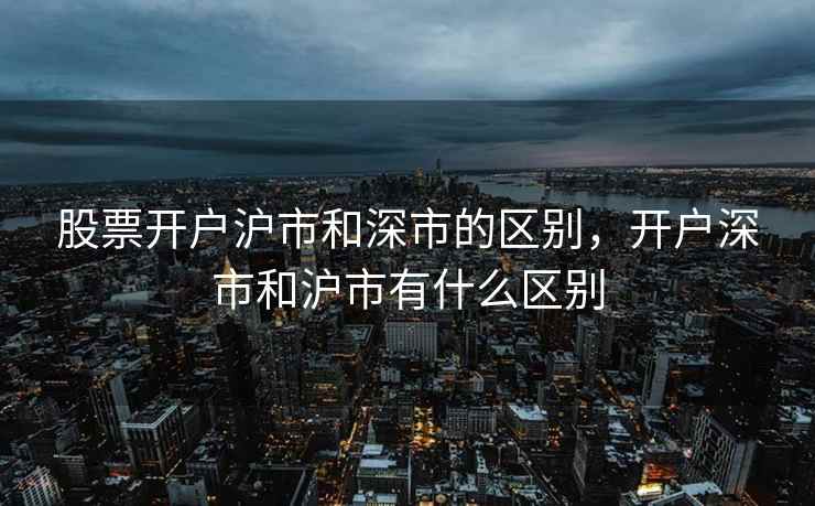 股票开户沪市和深市的区别，开户深市和沪市有什么区别