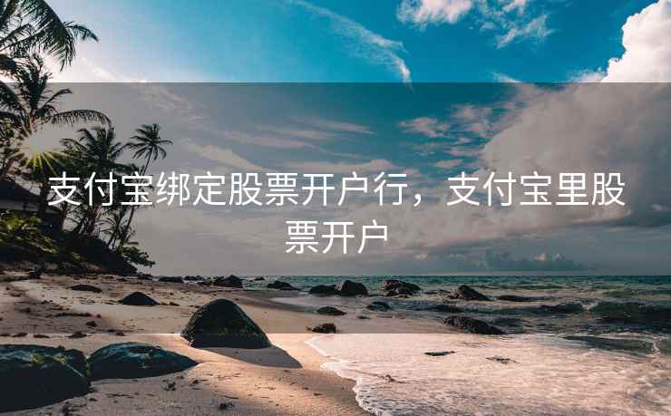 支付宝绑定股票开户行，支付宝里股票开户