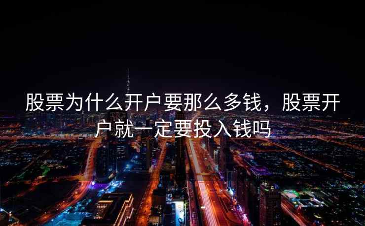 股票为什么开户要那么多钱，股票开户就一定要投入钱吗