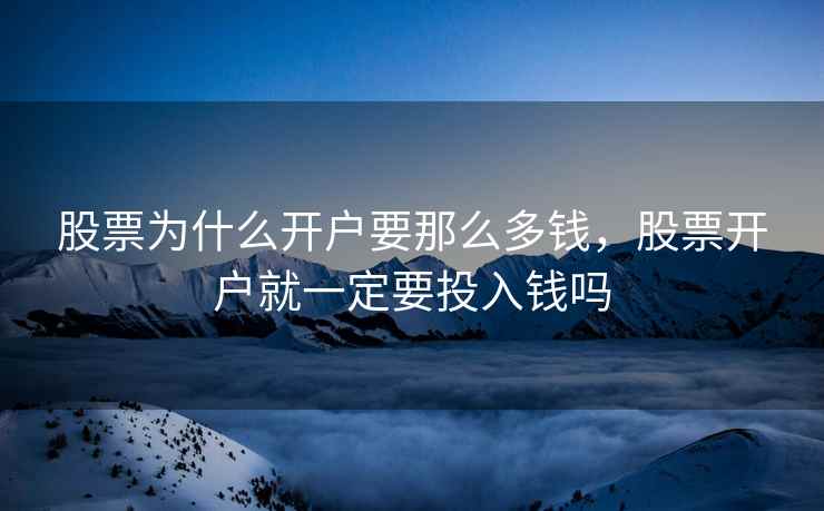 股票为什么开户要那么多钱，股票开户就一定要投入钱吗