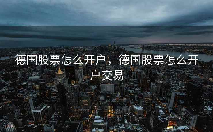 德国股票怎么开户，德国股票怎么开户交易