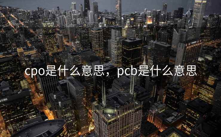 cpo是什么意思，pcb是什么意思