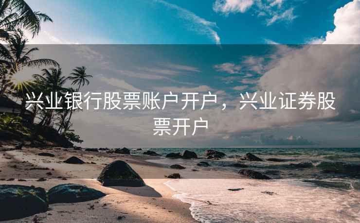 兴业银行股票账户开户，兴业证券股票开户