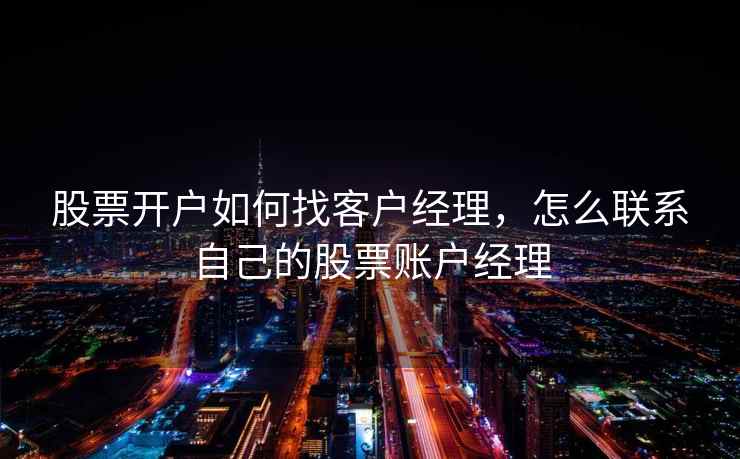 股票开户如何找客户经理，怎么联系自己的股票账户经理