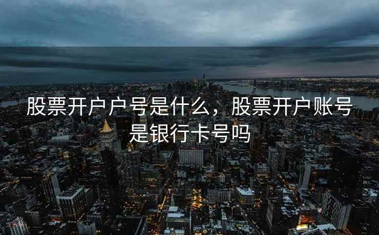 股票开户户号是什么，股票开户账号是银行卡号吗