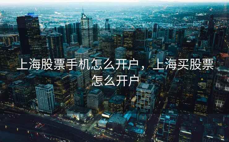 上海股票手机怎么开户，上海买股票怎么开户