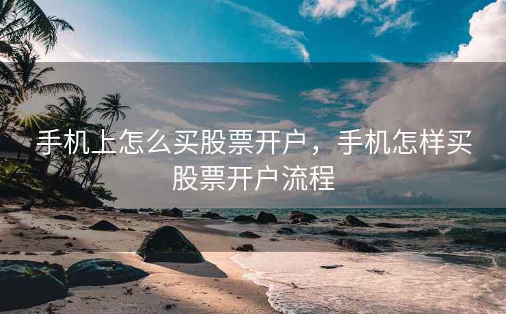 手机上怎么买股票开户，手机怎样买股票开户流程