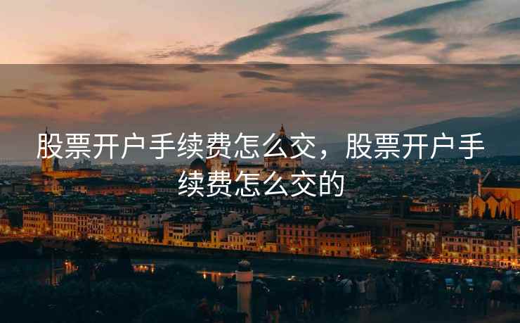 股票开户手续费怎么交，股票开户手续费怎么交的