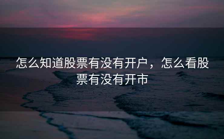 怎么知道股票有没有开户，怎么看股票有没有开市
