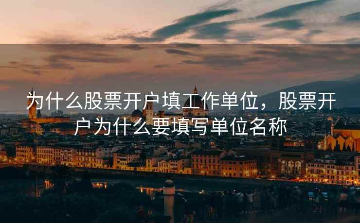 为什么股票开户填工作单位，股票开户为什么要填写单位名称