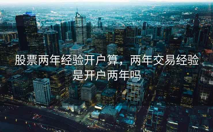 股票两年经验开户算，两年交易经验是开户两年吗