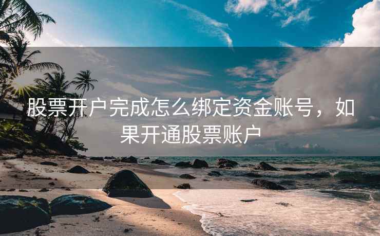 股票开户完成怎么绑定资金账号，如果开通股票账户