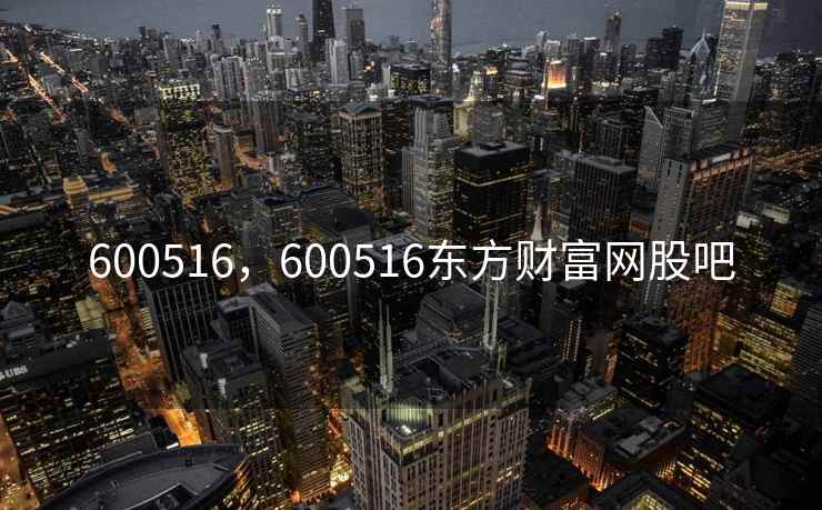600516，600516东方财富网股吧