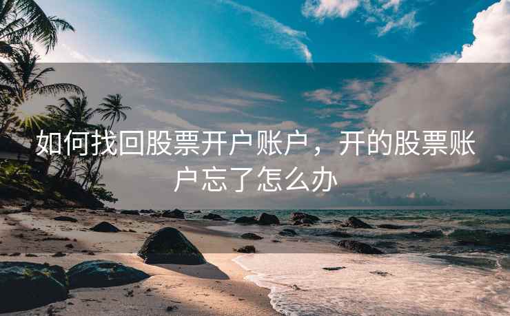 如何找回股票开户账户，开的股票账户忘了怎么办