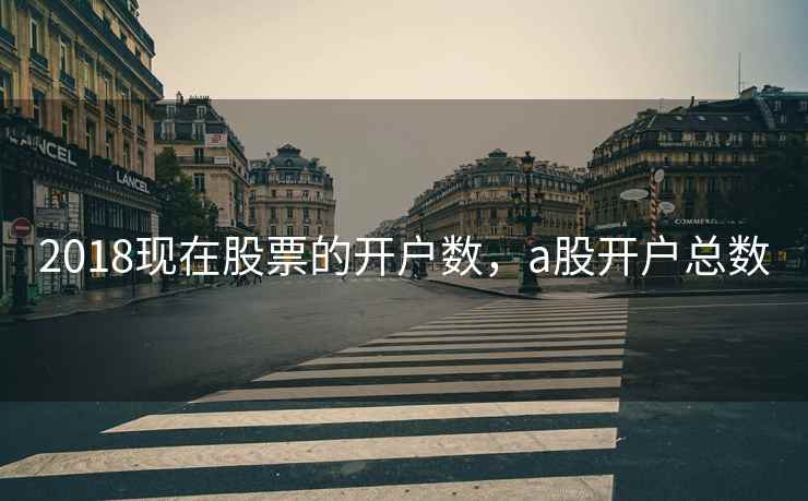 2018现在股票的开户数，a股开户总数