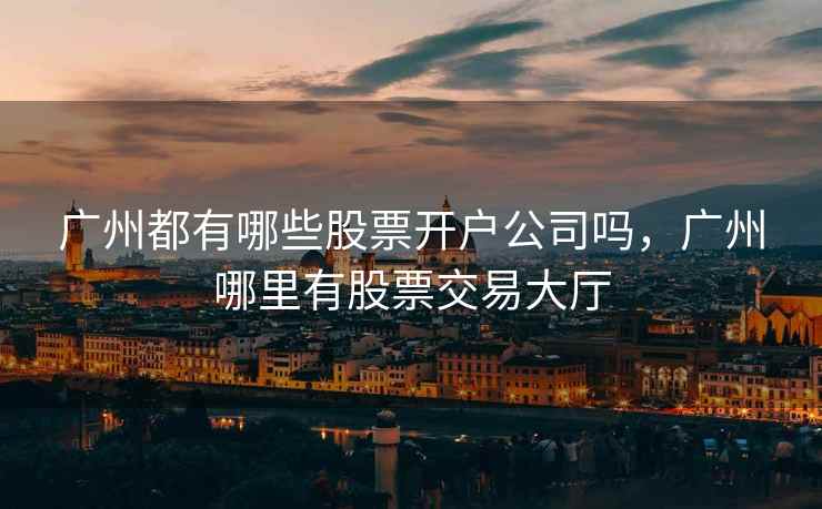 广州都有哪些股票开户公司吗，广州哪里有股票交易大厅