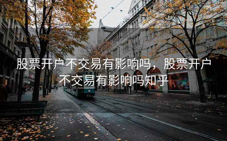 股票开户不交易有影响吗，股票开户不交易有影响吗知乎