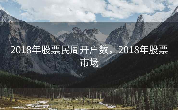 2018年股票民周开户数，2018年股票市场