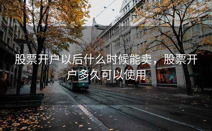 股票开户以后什么时候能卖，股票开户多久可以使用