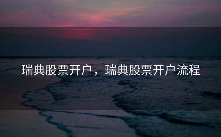 瑞典股票开户，瑞典股票开户流程