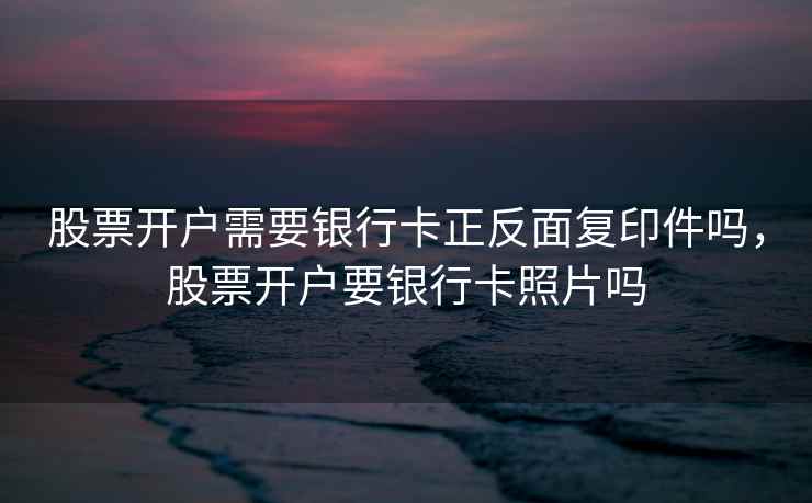 股票开户需要银行卡正反面复印件吗，股票开户要银行卡照片吗