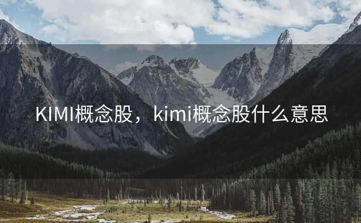 KIMI概念股，kimi概念股什么意思