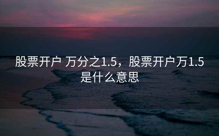 股票开户 万分之1.5，股票开户万1.5是什么意思