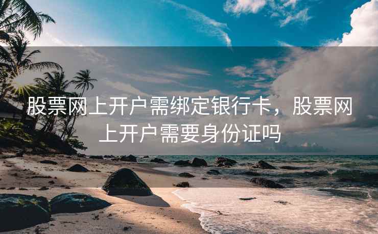 股票网上开户需绑定银行卡，股票网上开户需要身份证吗